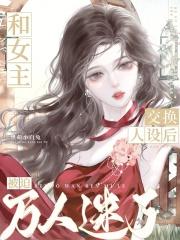 和女主交换人设后被迫万人迷了免费阅读