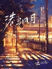 港岛风月明沛笔趣阁最新章节更新内容